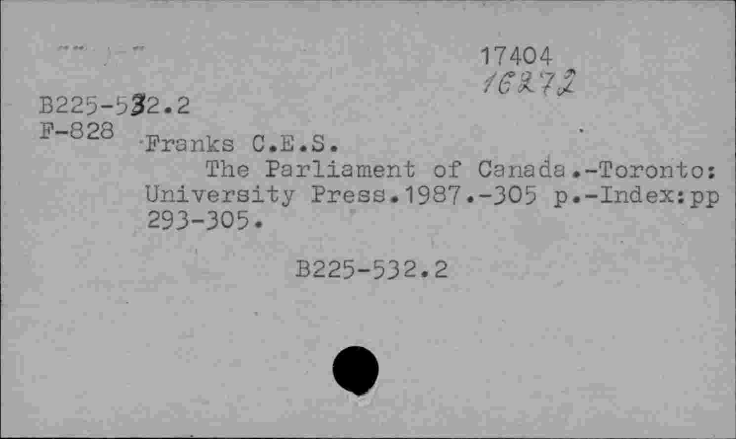 ﻿17404
B225-532.2
F-828 ,Pranks C.E.S.
The Parliament of Canada.-Toronto: University Press.1987.-305 p.-Index:pp 293-305.
B225-532.2